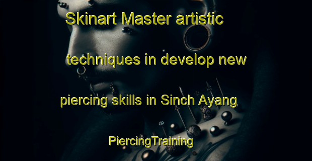 Skinart Master artistic techniques in develop new piercing skills in Sinch Ayang | PiercingTraining | PiercingClasses | SkinartTraining-Korea