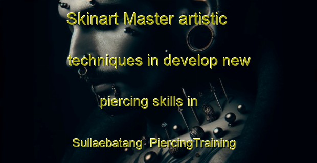 Skinart Master artistic techniques in develop new piercing skills in Sullaebatang | PiercingTraining | PiercingClasses | SkinartTraining-Korea