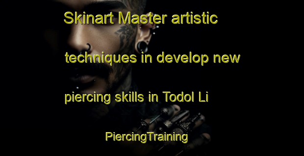 Skinart Master artistic techniques in develop new piercing skills in Todol Li | PiercingTraining | PiercingClasses | SkinartTraining-Korea