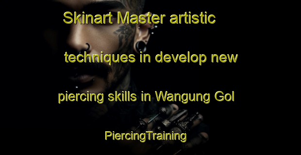 Skinart Master artistic techniques in develop new piercing skills in Wangung Gol | PiercingTraining | PiercingClasses | SkinartTraining-Korea