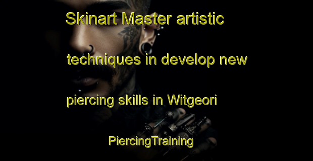 Skinart Master artistic techniques in develop new piercing skills in Witgeori | PiercingTraining | PiercingClasses | SkinartTraining-Korea