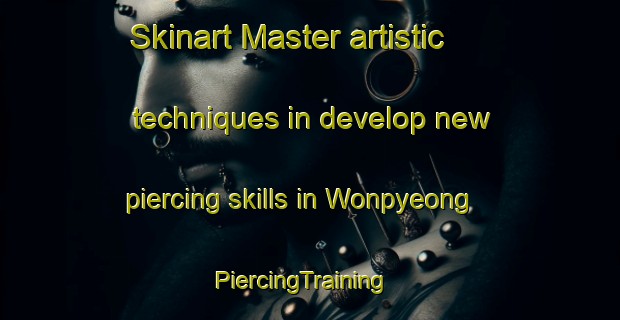 Skinart Master artistic techniques in develop new piercing skills in Wonpyeong | PiercingTraining | PiercingClasses | SkinartTraining-Korea