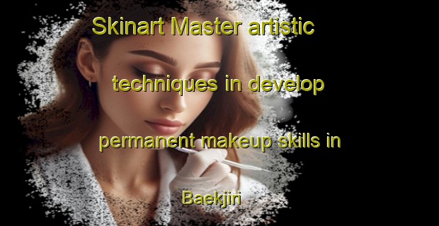 Skinart Master artistic techniques in develop permanent makeup skills in Baekjiri | PermanentmakeupTraining | PermanentmakeupClasses | SkinartTraining-Korea