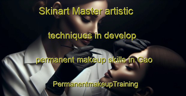 Skinart Master artistic techniques in develop permanent makeup skills in Gao | PermanentmakeupTraining | PermanentmakeupClasses | SkinartTraining-Korea