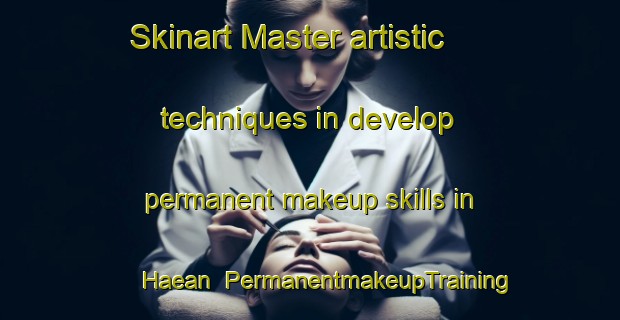 Skinart Master artistic techniques in develop permanent makeup skills in Haean | PermanentmakeupTraining | PermanentmakeupClasses | SkinartTraining-Korea