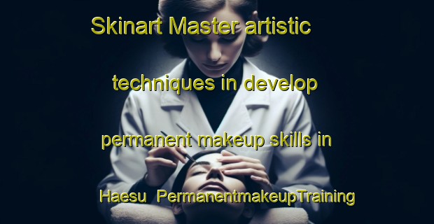 Skinart Master artistic techniques in develop permanent makeup skills in Haesu | PermanentmakeupTraining | PermanentmakeupClasses | SkinartTraining-Korea