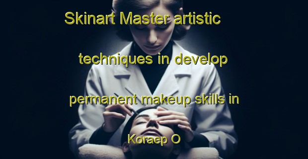Skinart Master artistic techniques in develop permanent makeup skills in Koraep O | PermanentmakeupTraining | PermanentmakeupClasses | SkinartTraining-Korea