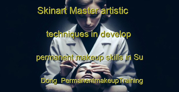 Skinart Master artistic techniques in develop permanent makeup skills in Su Dong | PermanentmakeupTraining | PermanentmakeupClasses | SkinartTraining-Korea