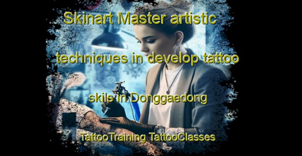 Skinart Master artistic techniques in develop tattoo skils in Donggaedong | #TattooTraining #TattooClasses #SkinartTraining-Korea