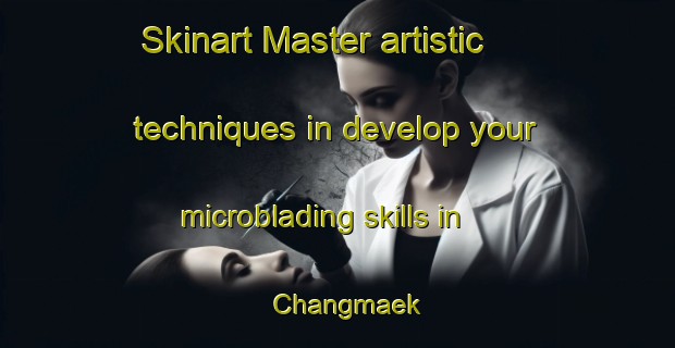 Skinart Master artistic techniques in develop your microblading skills in Changmaek | MicrobladingTraining | MicrobladingClasses | SkinartTraining-Korea