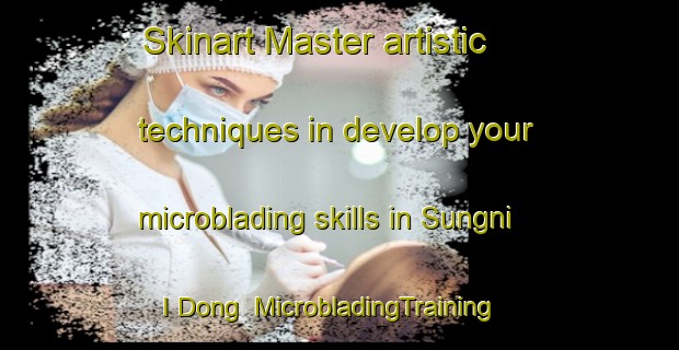 Skinart Master artistic techniques in develop your microblading skills in Sungni I Dong | MicrobladingTraining | MicrobladingClasses | SkinartTraining-Korea