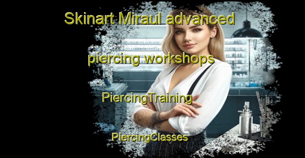 Skinart Miraul advanced piercing workshops | PiercingTraining | PiercingClasses | SkinartTraining-Korea