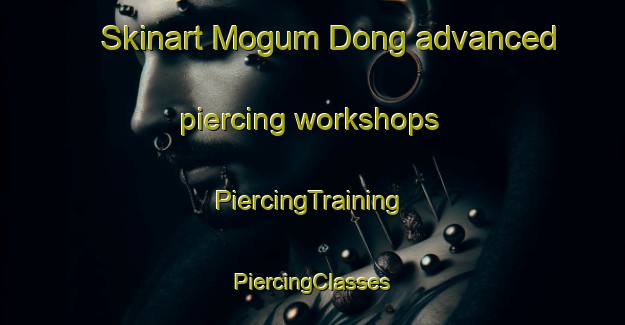 Skinart Mogum Dong advanced piercing workshops | #PiercingTraining #PiercingClasses #SkinartTraining-Korea