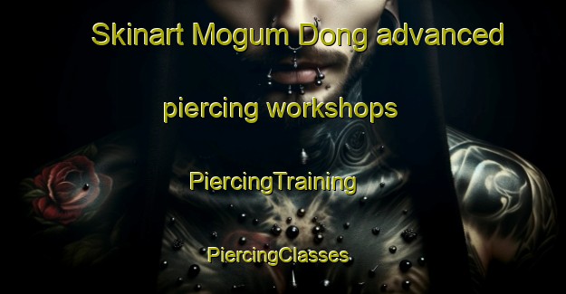 Skinart Mogum Dong advanced piercing workshops | PiercingTraining | PiercingClasses | SkinartTraining-Korea