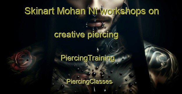 Skinart Mohan Ni workshops on creative piercing | PiercingTraining | PiercingClasses | SkinartTraining-Korea