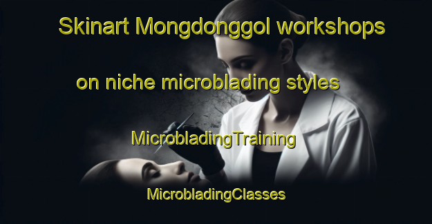 Skinart Mongdonggol workshops on niche microblading styles | #MicrobladingTraining #MicrobladingClasses #SkinartTraining-Korea