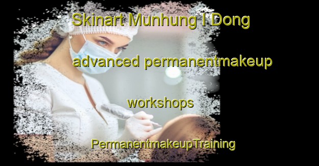 Skinart Munhung I Dong advanced permanentmakeup workshops | PermanentmakeupTraining | PermanentmakeupClasses | SkinartTraining-Korea