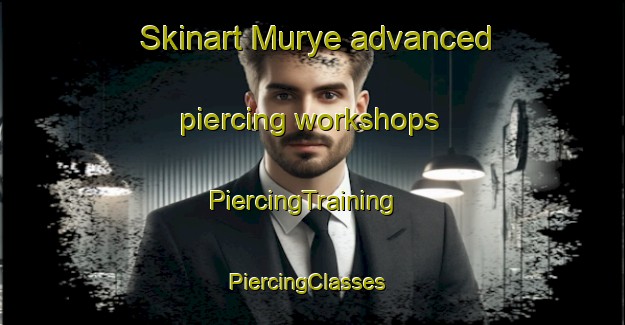 Skinart Murye advanced piercing workshops | PiercingTraining | PiercingClasses | SkinartTraining-Korea