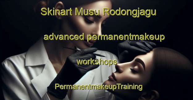Skinart Musu Rodongjagu advanced permanentmakeup workshops | PermanentmakeupTraining | PermanentmakeupClasses | SkinartTraining-Korea