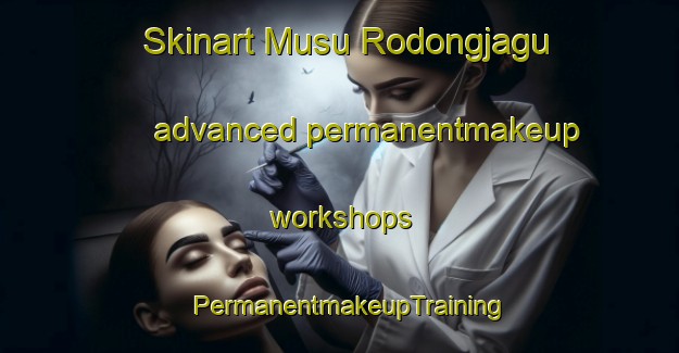 Skinart Musu Rodongjagu advanced permanentmakeup workshops | PermanentmakeupTraining | PermanentmakeupClasses | SkinartTraining-Korea