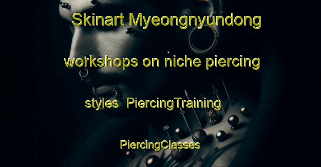 Skinart Myeongnyundong workshops on niche piercing styles | #PiercingTraining #PiercingClasses #SkinartTraining-Korea