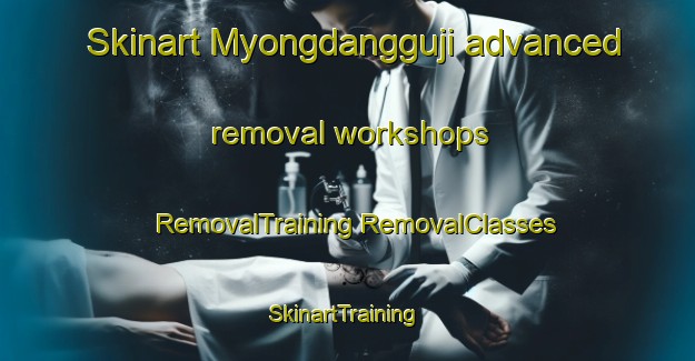 Skinart Myongdangguji advanced removal workshops | #RemovalTraining #RemovalClasses #SkinartTraining-Korea