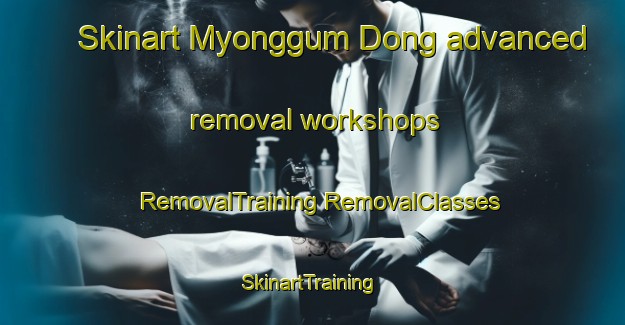 Skinart Myonggum Dong advanced removal workshops | #RemovalTraining #RemovalClasses #SkinartTraining-Korea