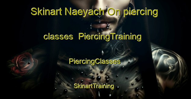 Skinart Naeyach On piercing classes | #PiercingTraining #PiercingClasses #SkinartTraining-Korea