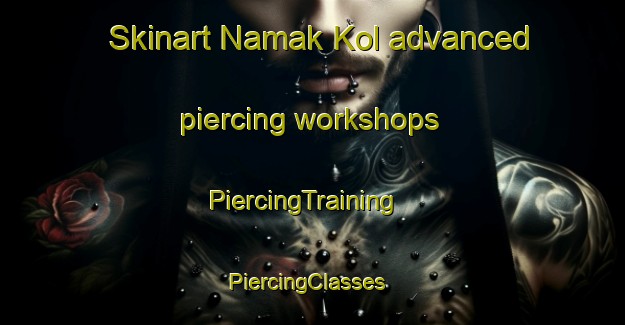 Skinart Namak Kol advanced piercing workshops | PiercingTraining | PiercingClasses | SkinartTraining-Korea