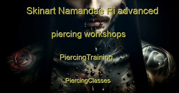 Skinart Namandae Ri advanced piercing workshops | PiercingTraining | PiercingClasses | SkinartTraining-Korea