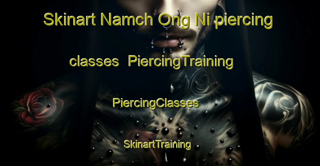 Skinart Namch Ong Ni piercing classes | PiercingTraining | PiercingClasses | SkinartTraining-Korea