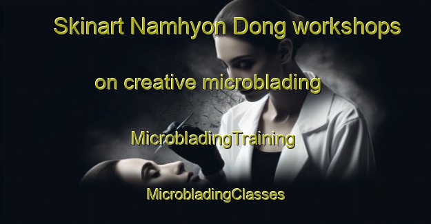 Skinart Namhyon Dong workshops on creative microblading | #MicrobladingTraining #MicrobladingClasses #SkinartTraining-Korea