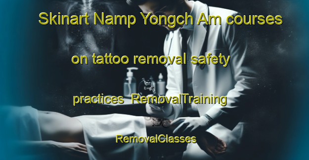 Skinart Namp Yongch Am courses on tattoo removal safety practices | RemovalTraining | RemovalClasses | SkinartTraining-Korea