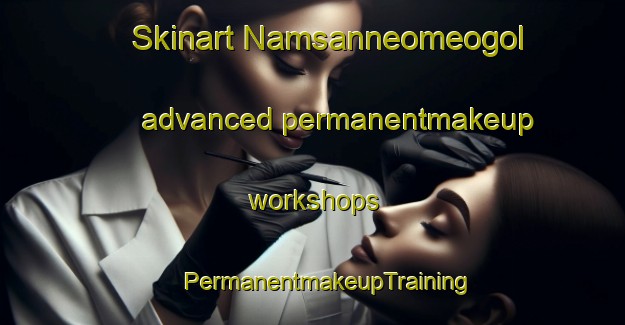 Skinart Namsanneomeogol advanced permanentmakeup workshops | #PermanentmakeupTraining #PermanentmakeupClasses #SkinartTraining-Korea