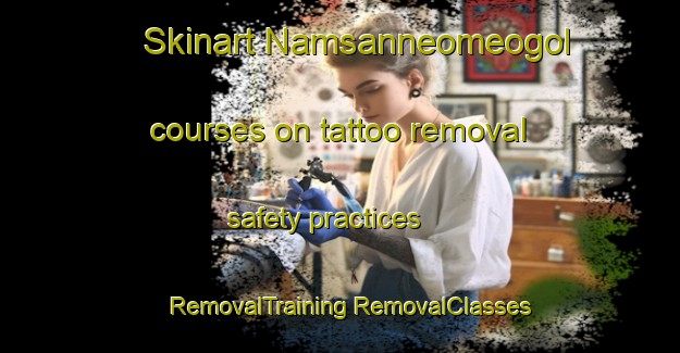 Skinart Namsanneomeogol courses on tattoo removal safety practices | #RemovalTraining #RemovalClasses #SkinartTraining-Korea