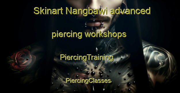 Skinart Nangbawi advanced piercing workshops | PiercingTraining | PiercingClasses | SkinartTraining-Korea