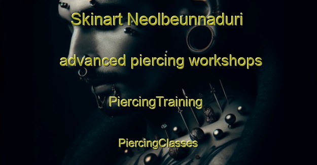 Skinart Neolbeunnaduri advanced piercing workshops | #PiercingTraining #PiercingClasses #SkinartTraining-Korea