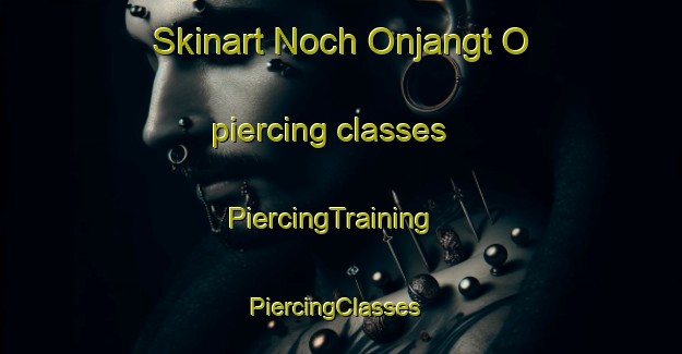 Skinart Noch Onjangt O piercing classes | PiercingTraining | PiercingClasses | SkinartTraining-Korea