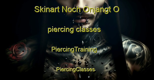 Skinart Noch Onjangt O piercing classes | PiercingTraining | PiercingClasses | SkinartTraining-Korea