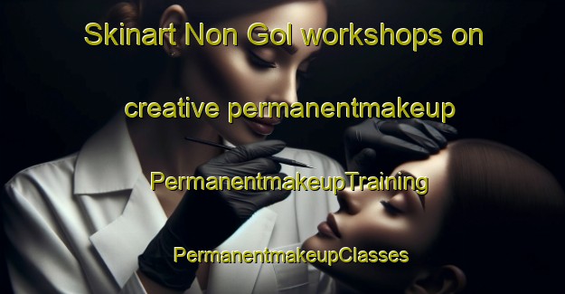 Skinart Non Gol workshops on creative permanentmakeup | PermanentmakeupTraining | PermanentmakeupClasses | SkinartTraining-Korea