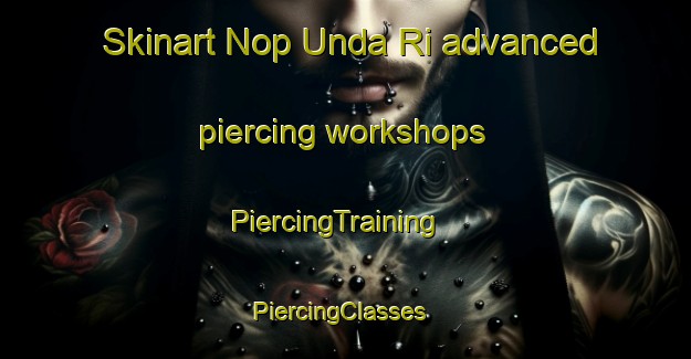 Skinart Nop Unda Ri advanced piercing workshops | PiercingTraining | PiercingClasses | SkinartTraining-Korea