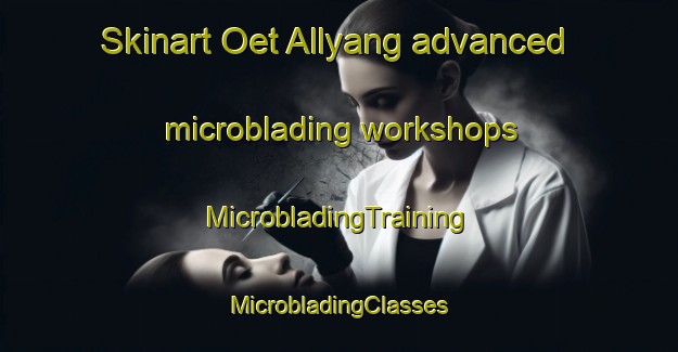 Skinart Oet Allyang advanced microblading workshops | #MicrobladingTraining #MicrobladingClasses #SkinartTraining-Korea