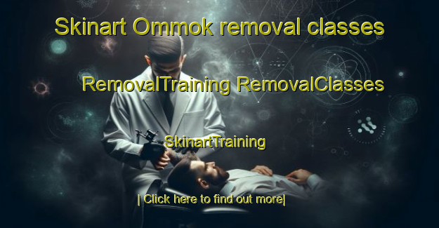 Skinart Ommok removal classes | #RemovalTraining #RemovalClasses #SkinartTraining-Korea