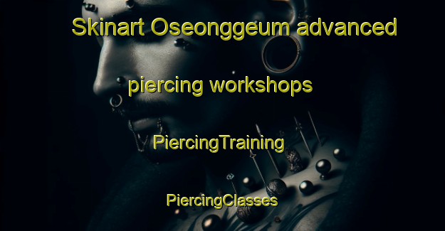 Skinart Oseonggeum advanced piercing workshops | #PiercingTraining #PiercingClasses #SkinartTraining-Korea