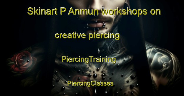 Skinart P Anmun workshops on creative piercing | PiercingTraining | PiercingClasses | SkinartTraining-Korea