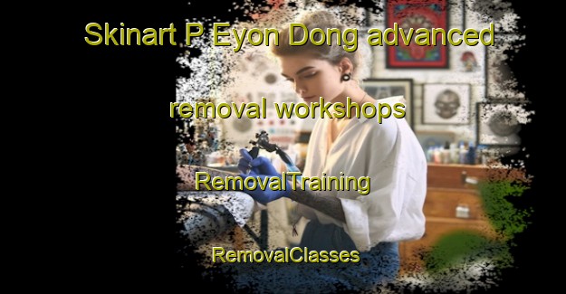 Skinart P Eyon Dong advanced removal workshops | RemovalTraining | RemovalClasses | SkinartTraining-Korea
