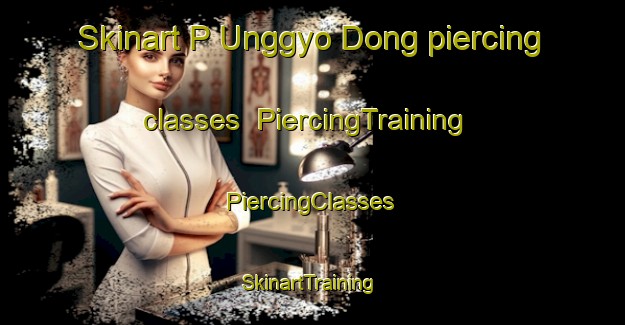 Skinart P Unggyo Dong piercing classes | #PiercingTraining #PiercingClasses #SkinartTraining-Korea