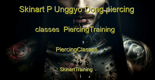 Skinart P Unggyo Dong piercing classes | #PiercingTraining #PiercingClasses #SkinartTraining-Korea