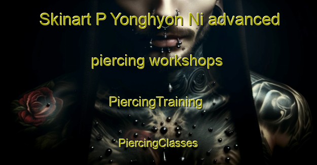 Skinart P Yonghyon Ni advanced piercing workshops | #PiercingTraining #PiercingClasses #SkinartTraining-Korea