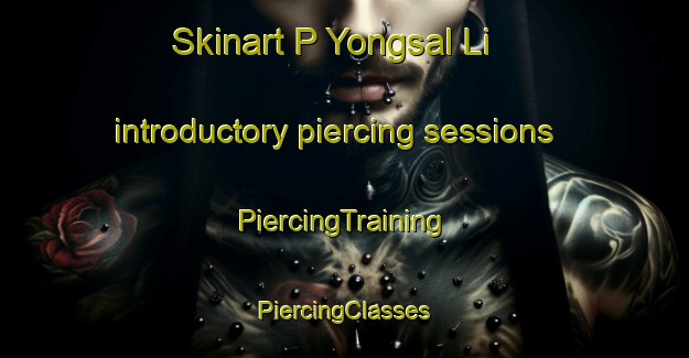 Skinart P Yongsal Li introductory piercing sessions | #PiercingTraining #PiercingClasses #SkinartTraining-Korea